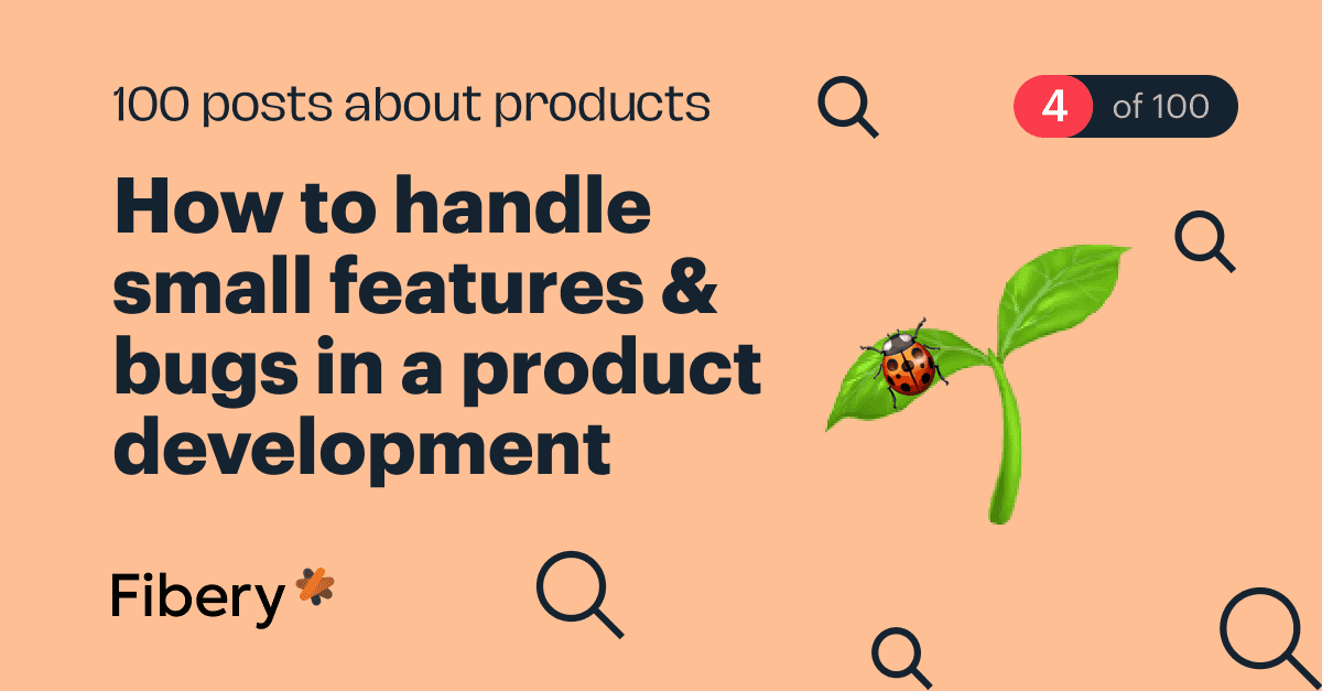 How to handle small features & bugs in a product development [4/100]