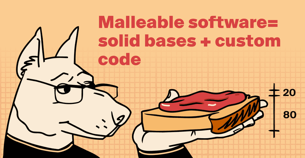 Malleable software = solid bases + custom code