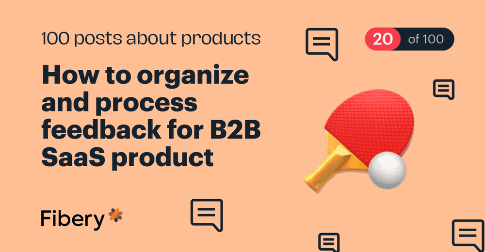 How to organize and process feedback for B2B SaaS product [20/100]
